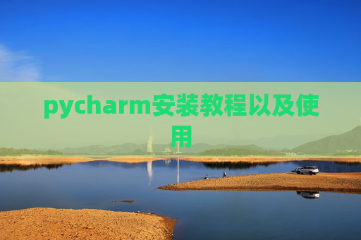 pycharm安装教程以及使用 pycharm安装教程以及使用